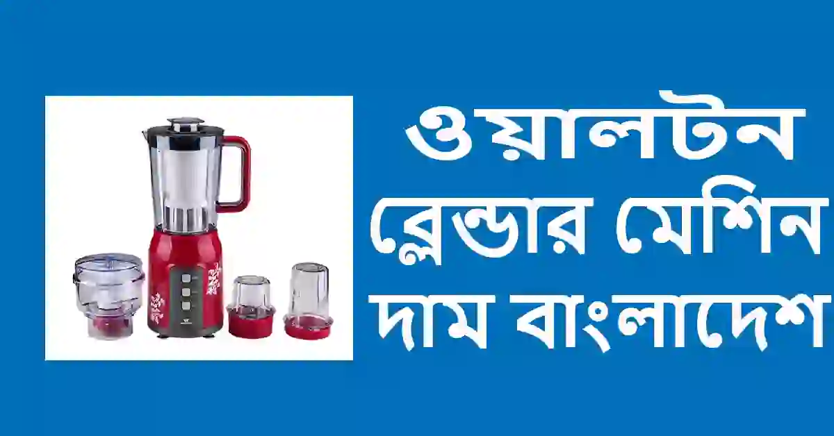 ওয়ালটন ব্লেন্ডার মেশিন দাম বাংলাদেশ ২০২৪