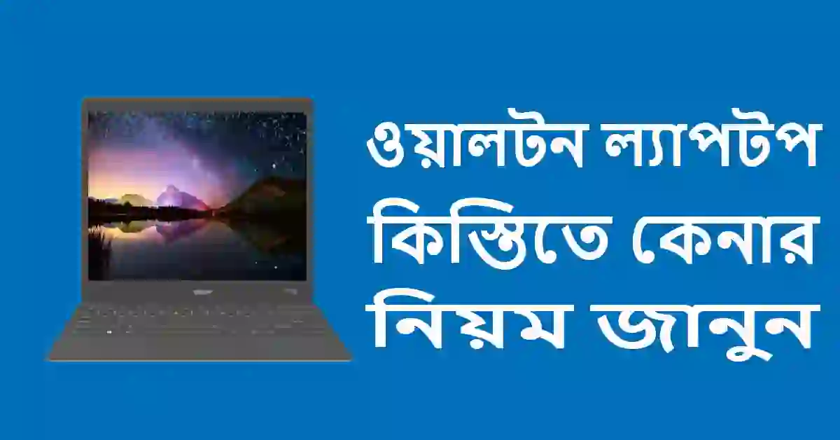 ওয়ালটন ল্যাপটপ কিস্তিতে কেনার নিয়ম