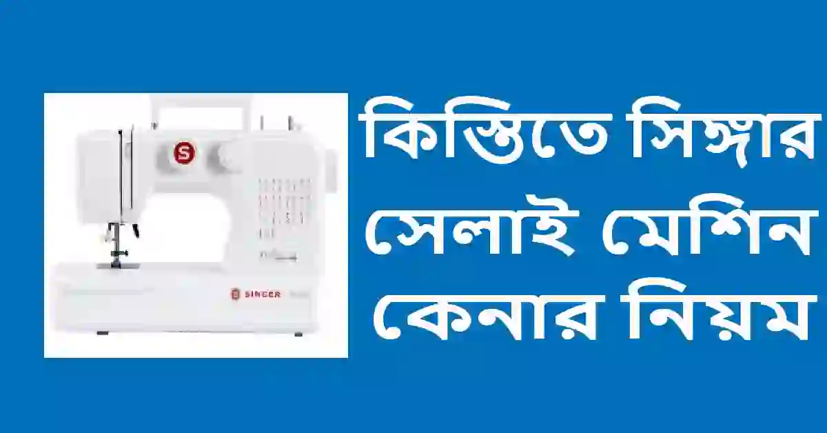 কিস্তিতে সিঙ্গার সেলাই মেশিন কেনার নিয়ম ২০২৪